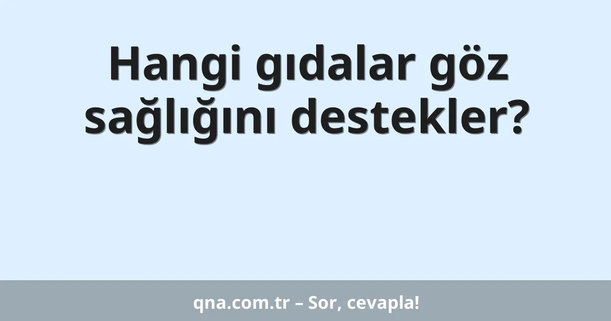Hangi gıdalar göz sağlığını destekler?