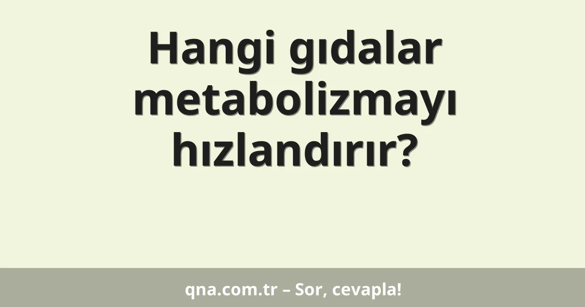 Hangi gıdalar metabolizmayı hızlandırır?