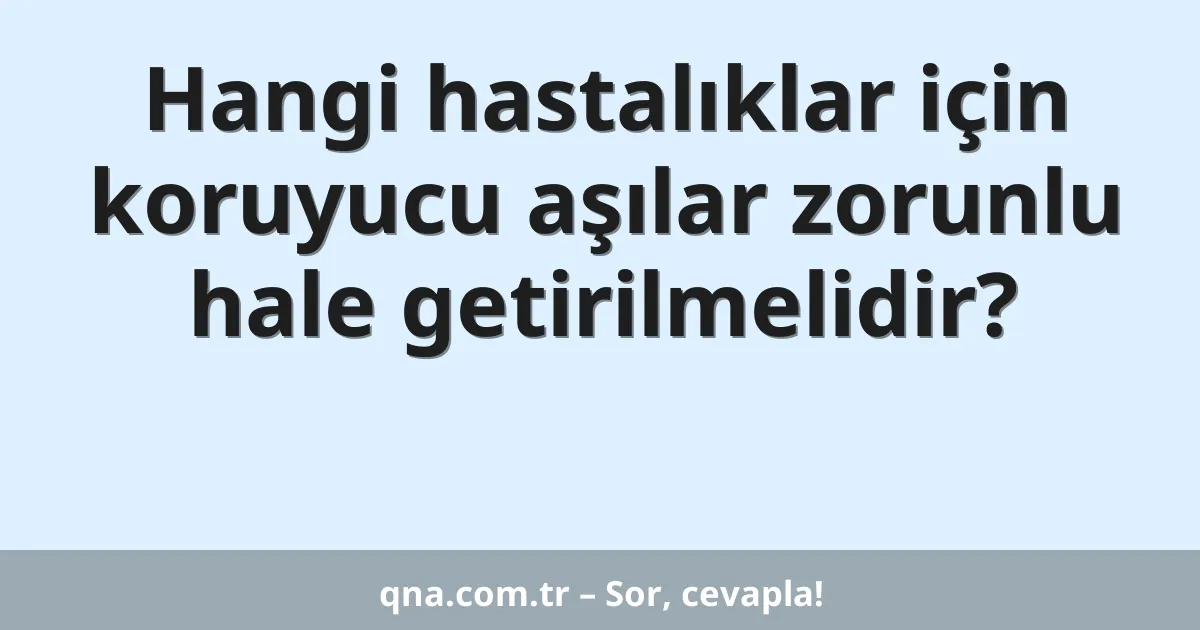 Hangi hastalıklar için koruyucu aşılar zorunlu hale getirilmelidir?