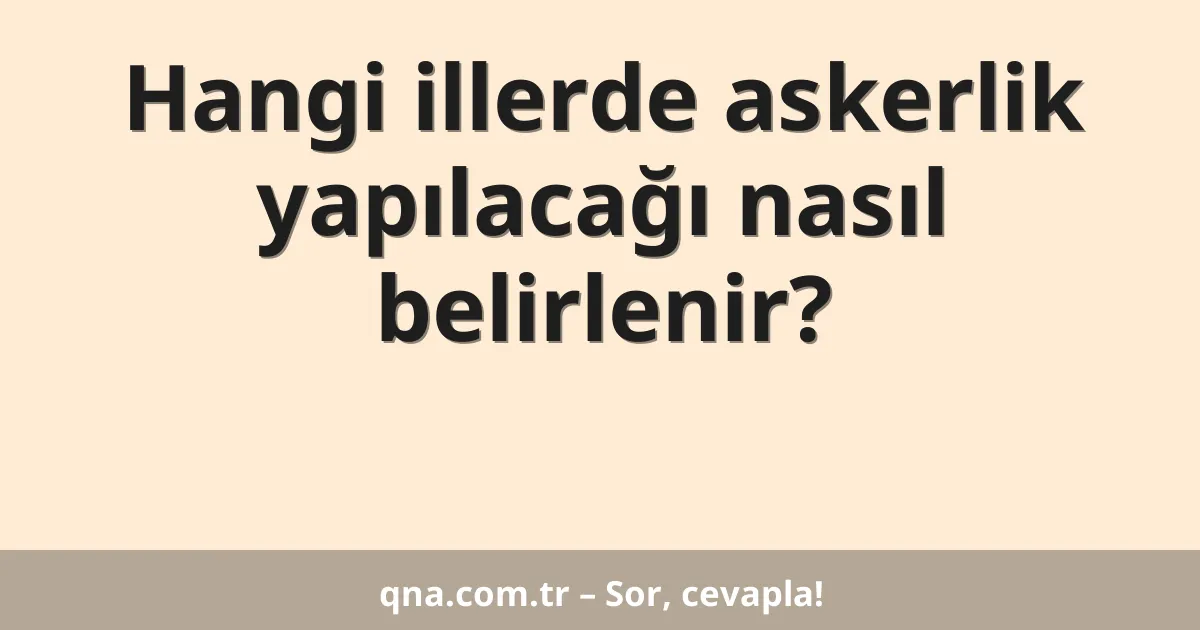 Hangi illerde askerlik yapılacağı nasıl belirlenir?