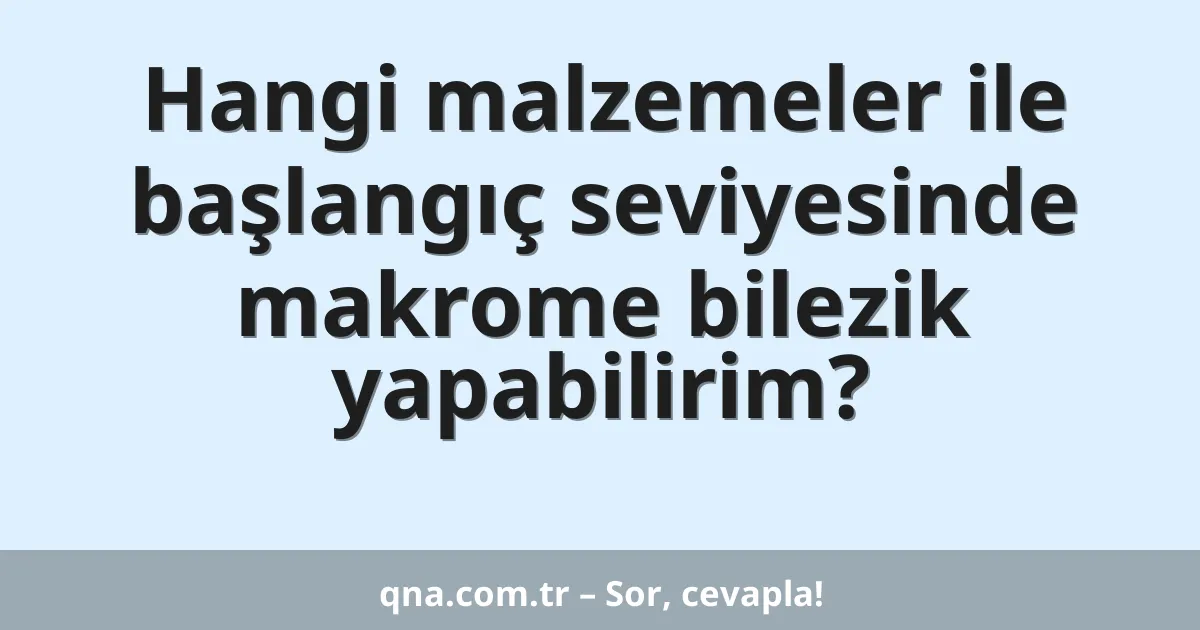 Hangi malzemeler ile başlangıç seviyesinde makrome bilezik yapabilirim?