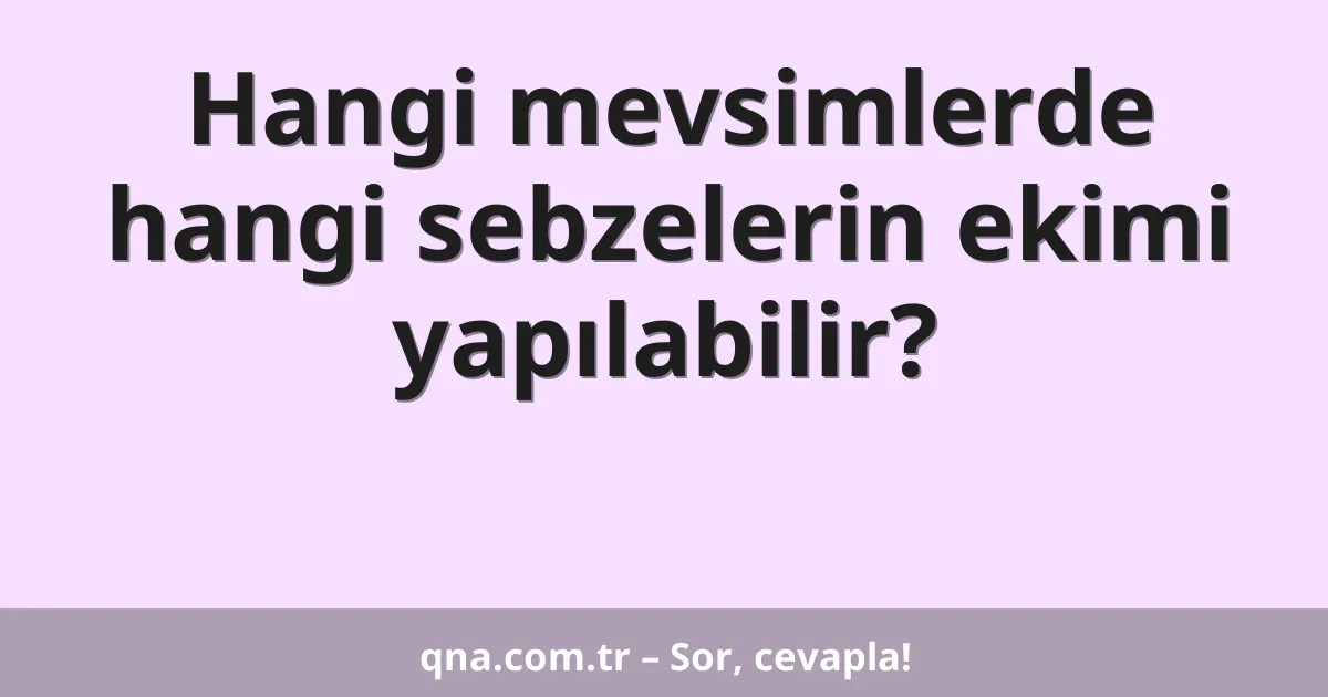 Hangi mevsimlerde hangi sebzelerin ekimi yapılabilir?