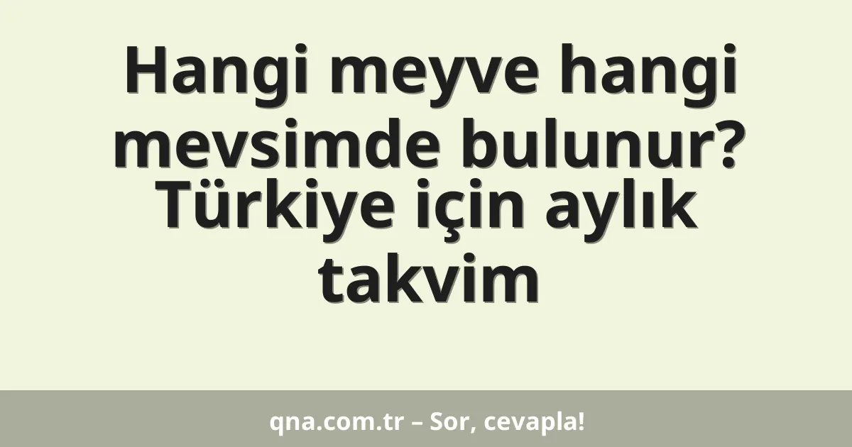 Hangi meyve hangi mevsimde bulunur? Türkiye için aylık takvim