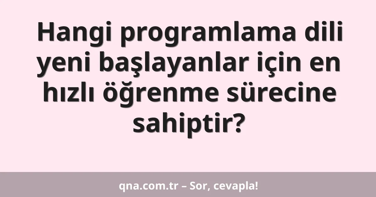 Hangi programlama dili yeni başlayanlar için en hızlı öğrenme sürecine sahiptir?