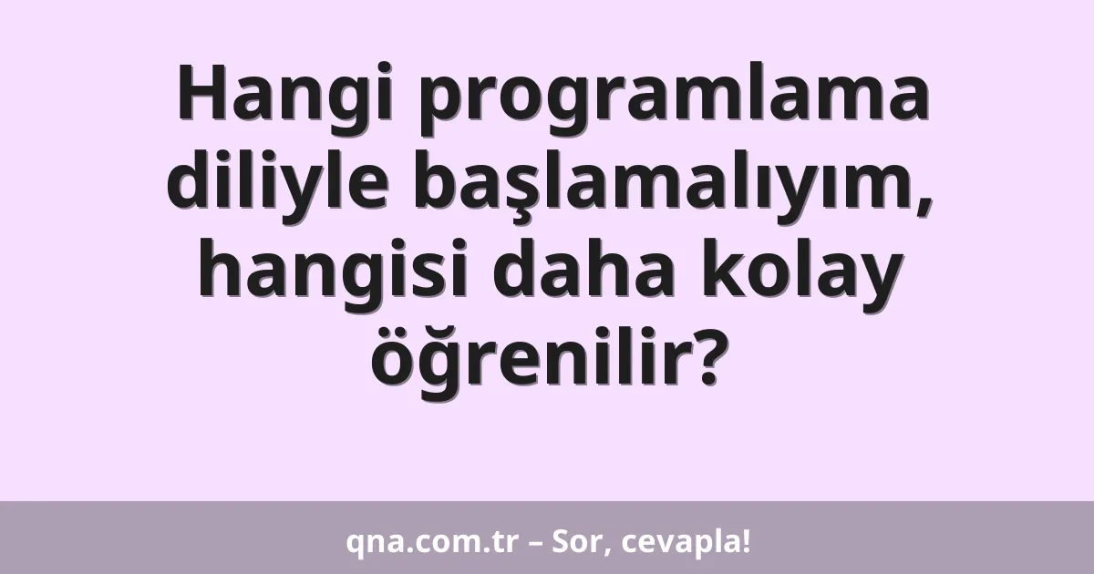 Hangi programlama diliyle başlamalıyım, hangisi daha kolay öğrenilir?