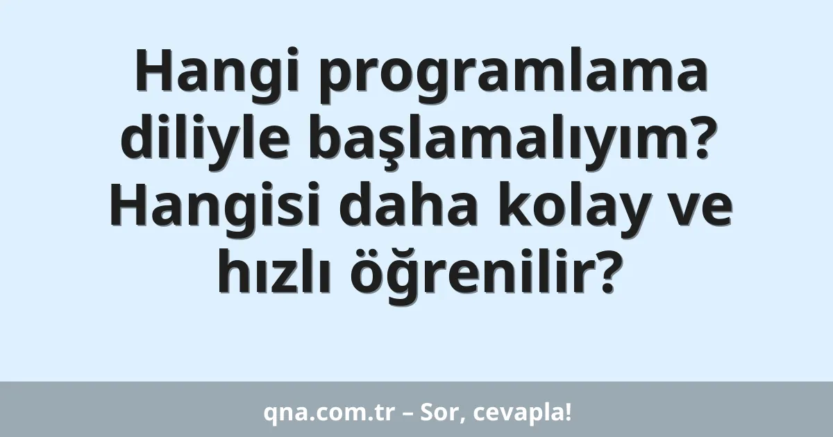 Hangi programlama diliyle başlamalıyım? Hangisi daha kolay ve hızlı öğrenilir?