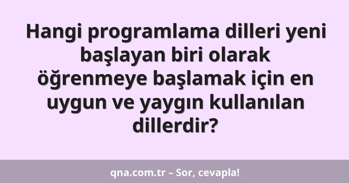 Hangi programlama dilleri yeni başlayan biri olarak öğrenmeye başlamak için en uygun ve yaygın kullanılan dillerdir?