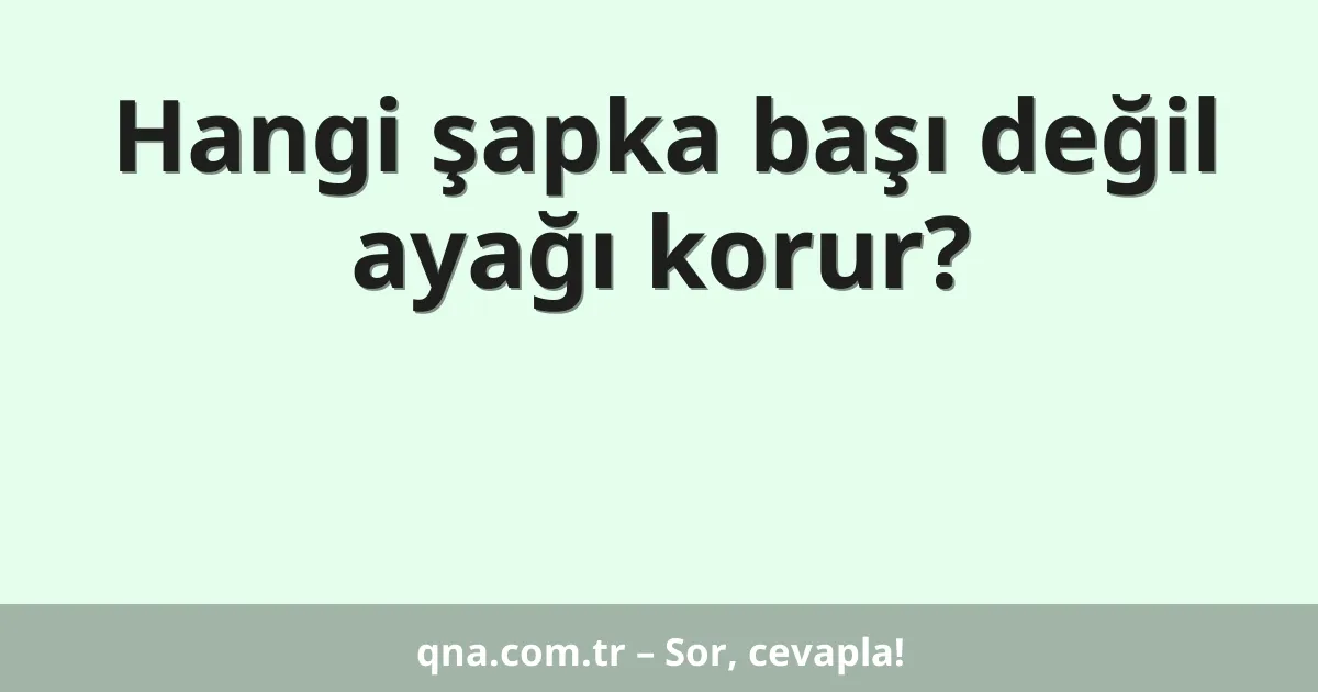 Hangi şapka başı değil ayağı korur?