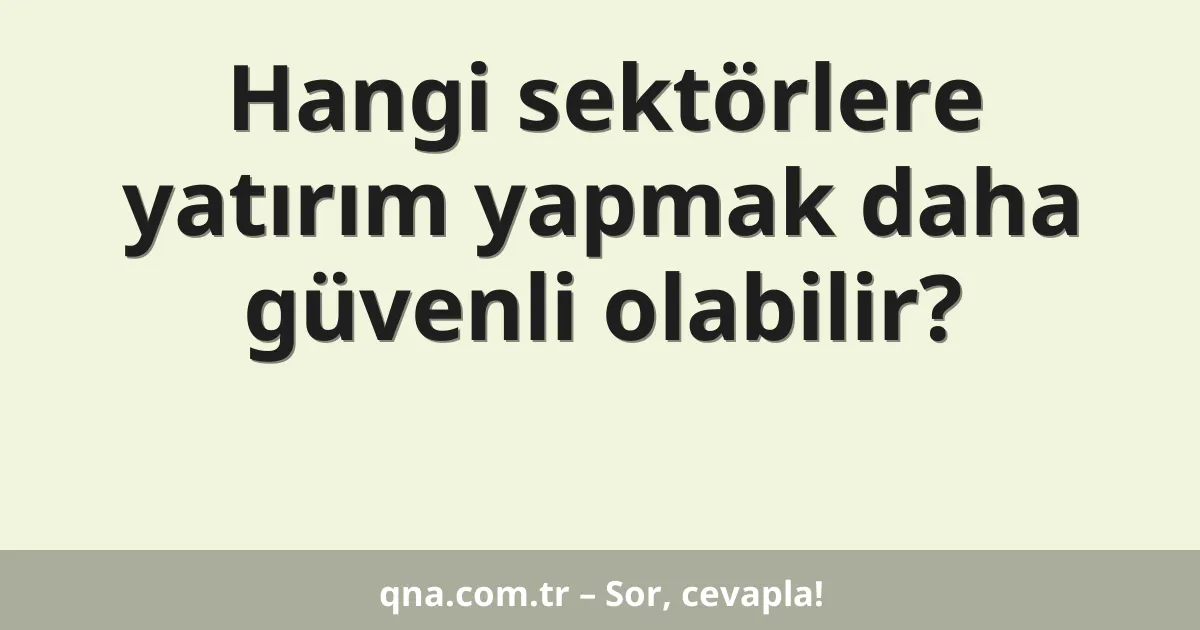 Hangi sektörlere yatırım yapmak daha güvenli olabilir?
