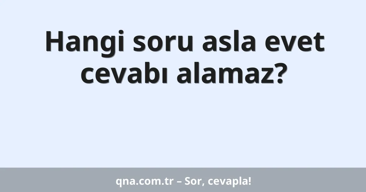 Hangi soru asla evet cevabı alamaz?