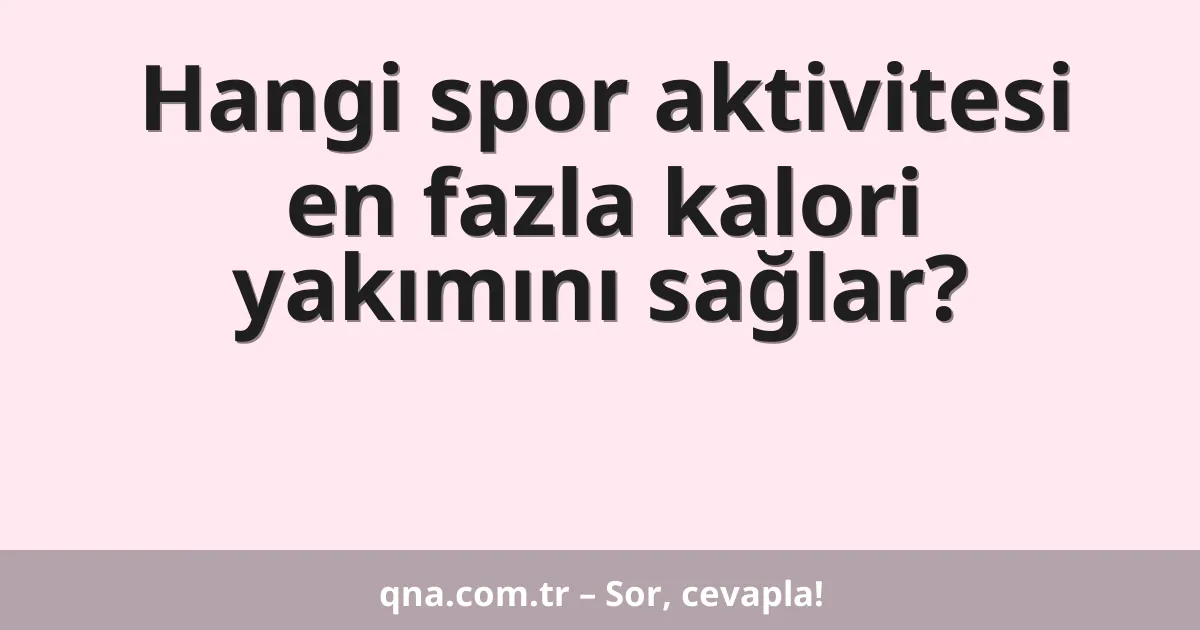 Hangi spor aktivitesi en fazla kalori yakımını sağlar?