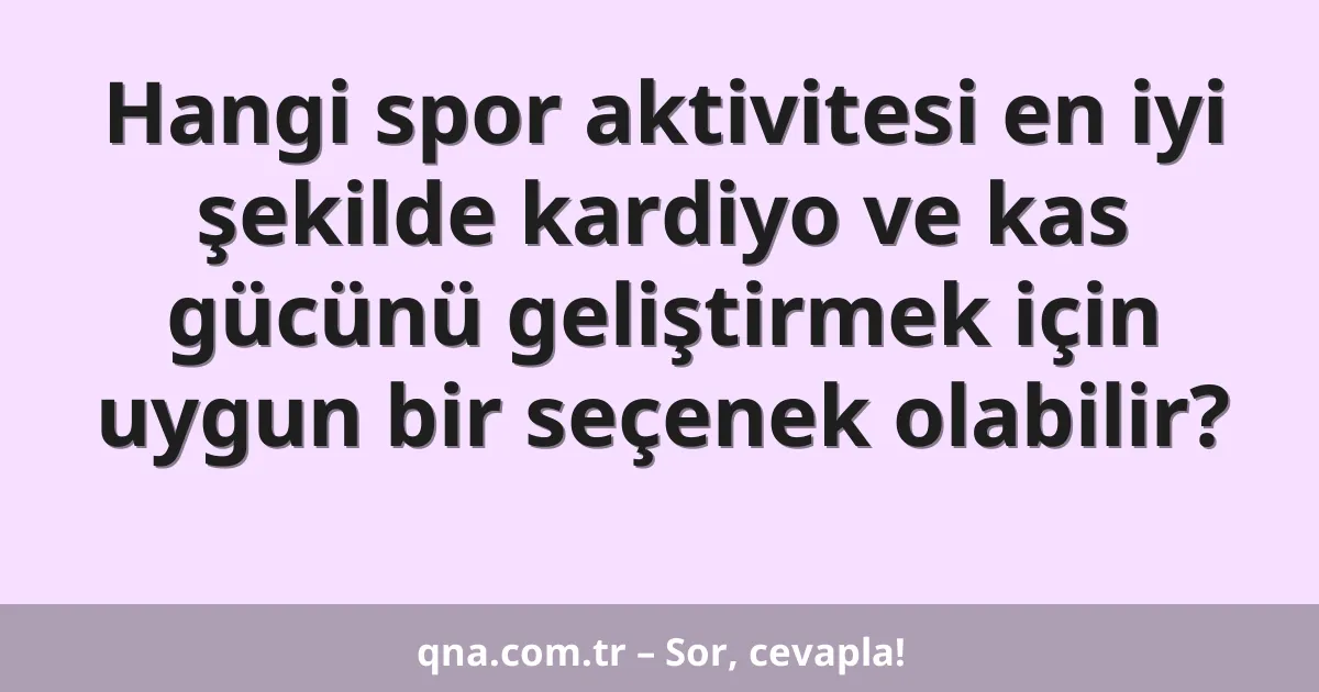 Hangi spor aktivitesi en iyi şekilde kardiyo ve kas gücünü geliştirmek için uygun bir seçenek olabilir?