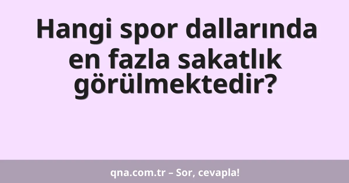 Hangi spor dallarında en fazla sakatlık görülmektedir?