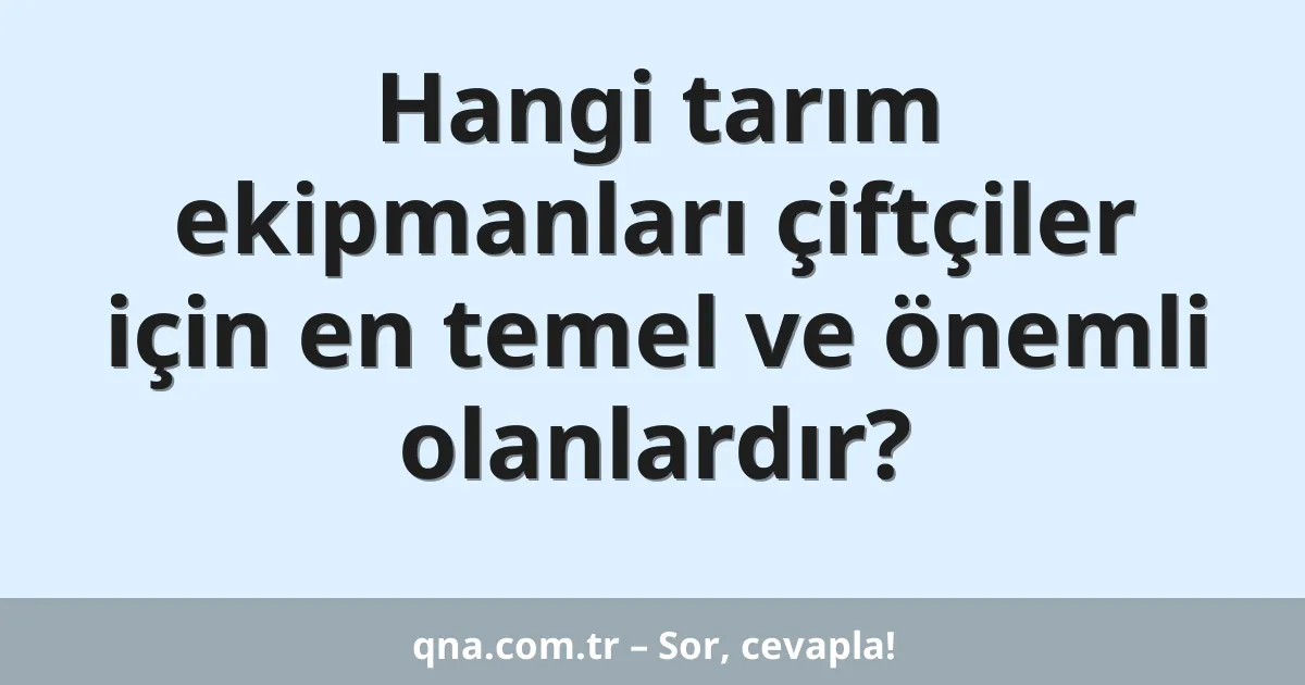 Hangi tarım ekipmanları çiftçiler için en temel ve önemli olanlardır?