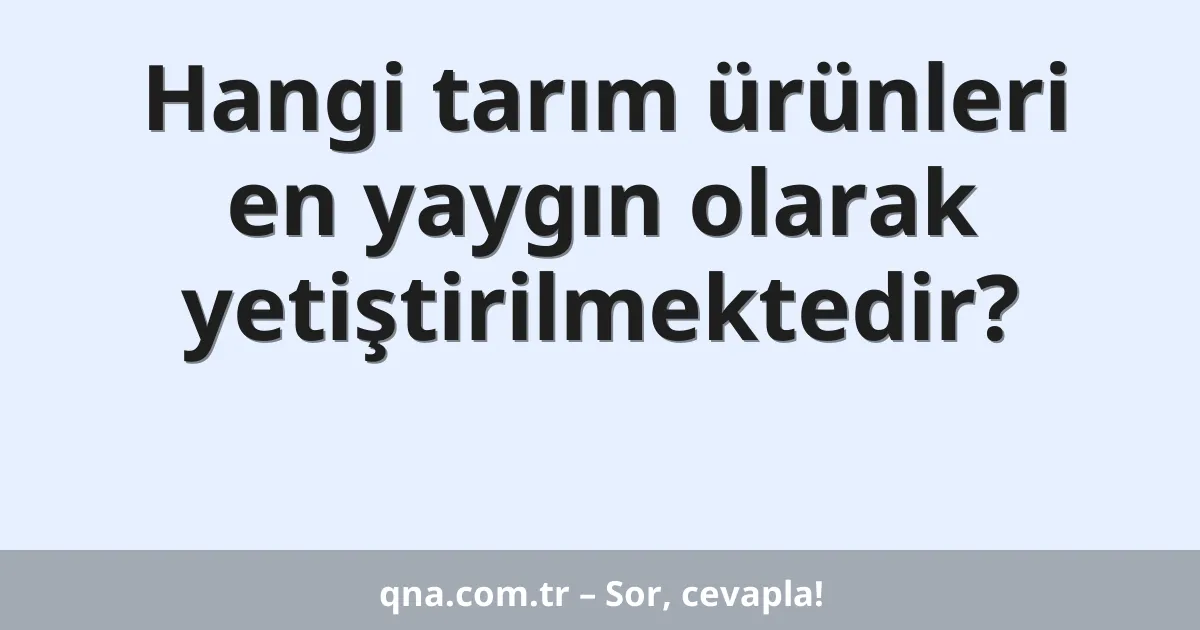 Hangi tarım ürünleri en yaygın olarak yetiştirilmektedir?