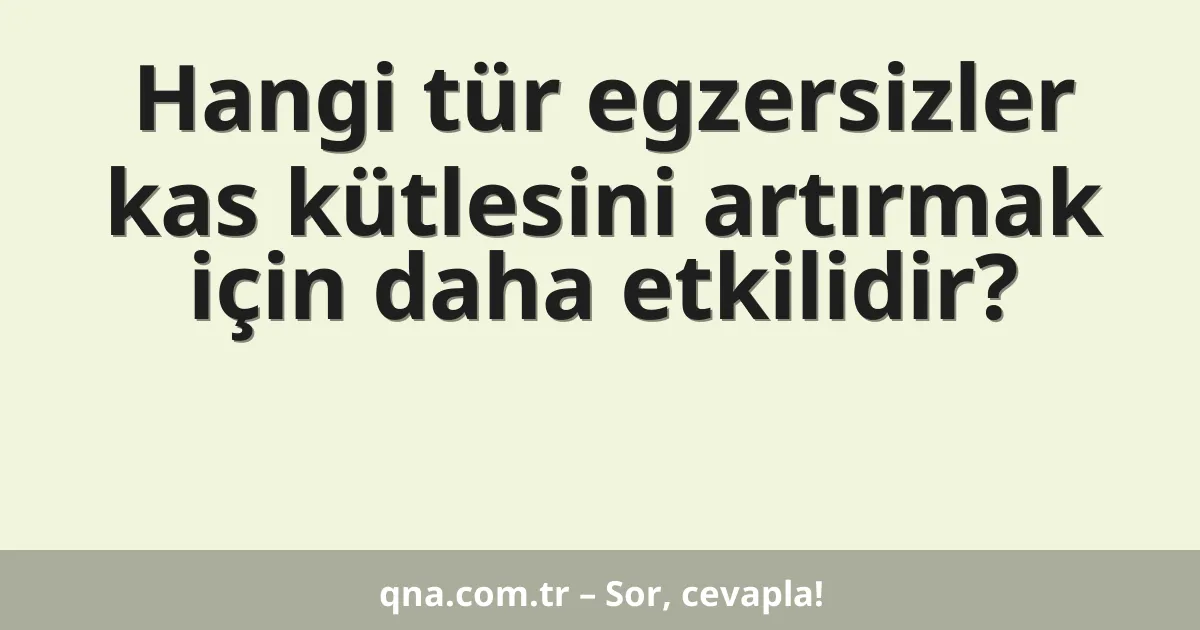 Hangi tür egzersizler kas kütlesini artırmak için daha etkilidir?