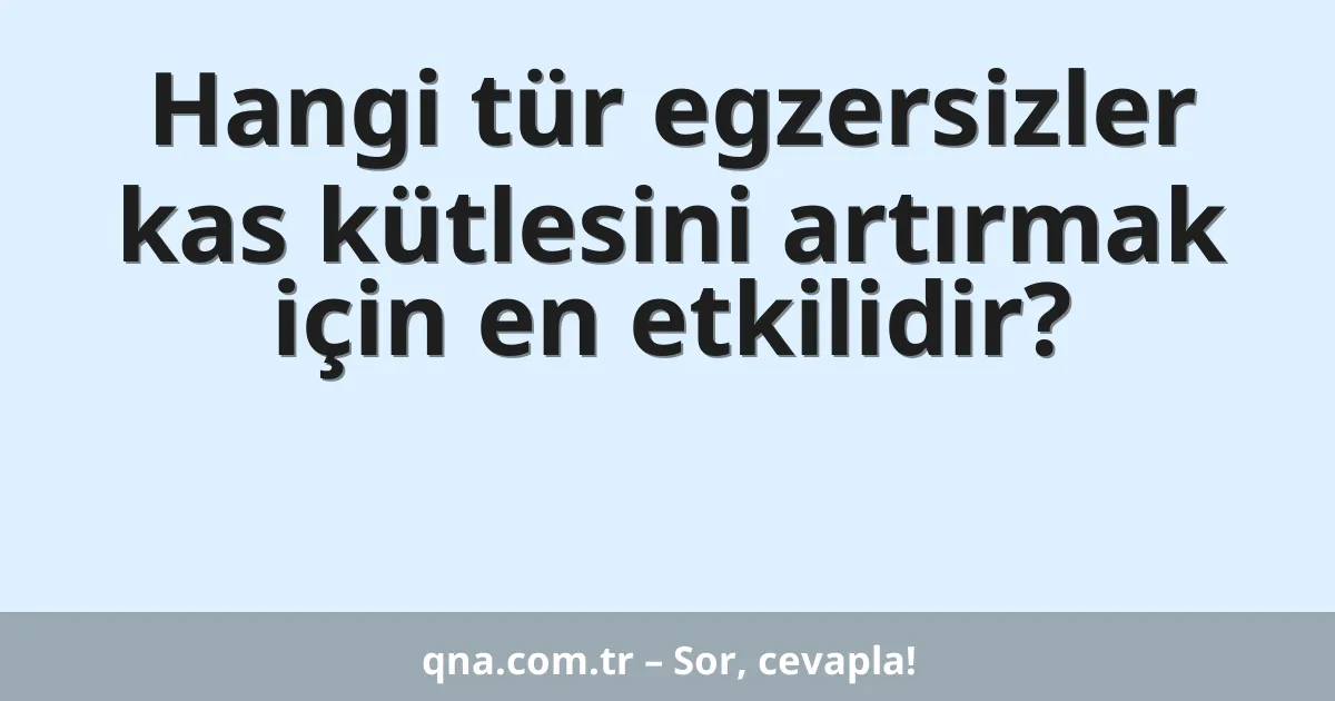 Hangi tür egzersizler kas kütlesini artırmak için en etkilidir?