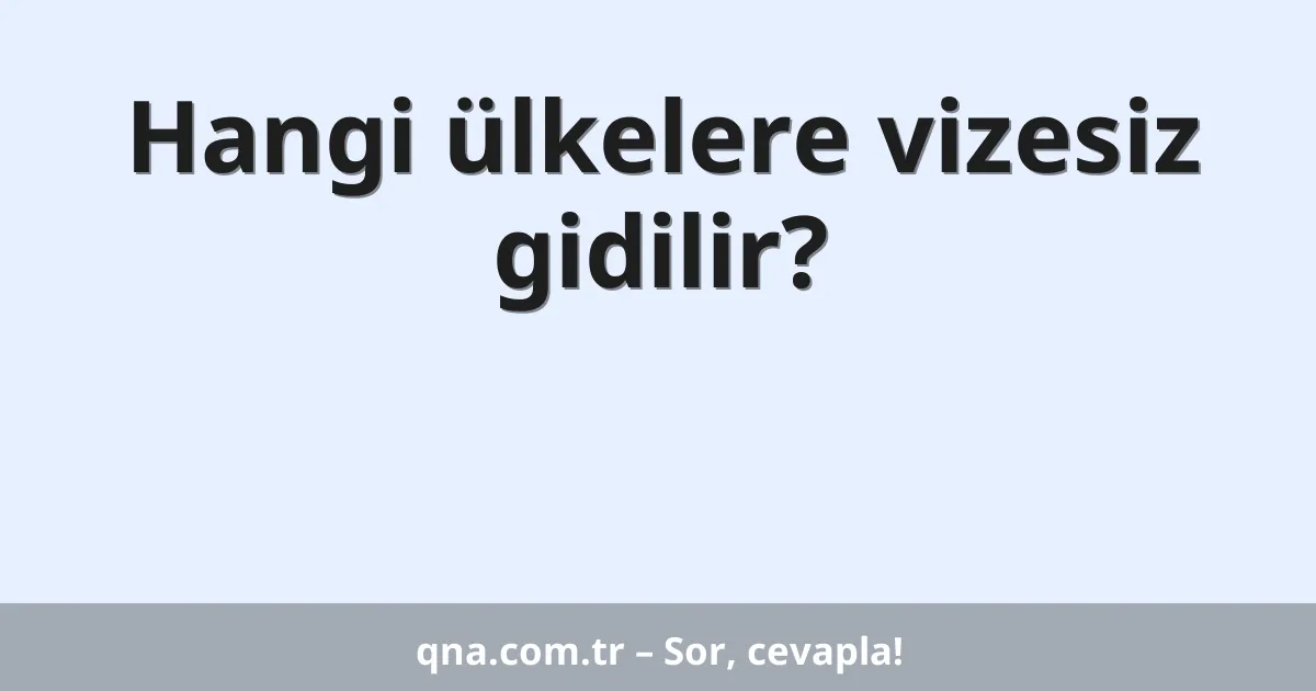 Hangi ülkelere vizesiz gidilir?