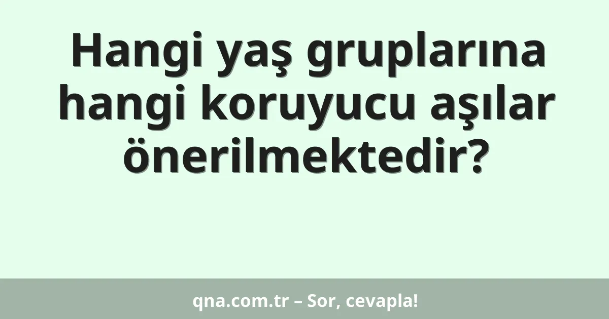 Hangi yaş gruplarına hangi koruyucu aşılar önerilmektedir?
