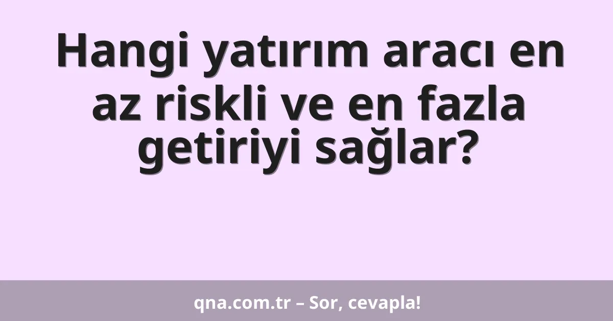 Hangi yatırım aracı en az riskli ve en fazla getiriyi sağlar?