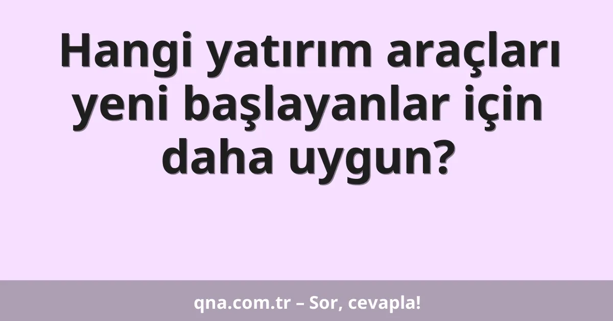 Hangi yatırım araçları yeni başlayanlar için daha uygun?