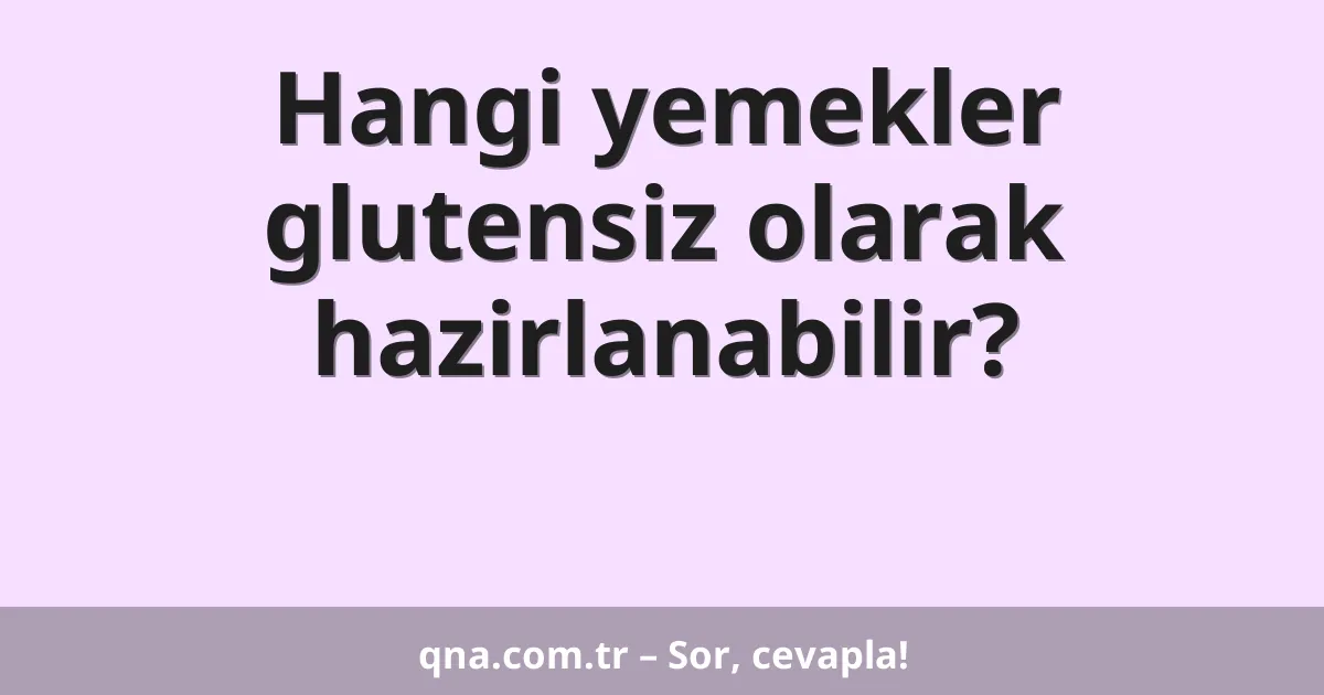 Hangi yemekler glutensiz olarak hazirlanabilir?
