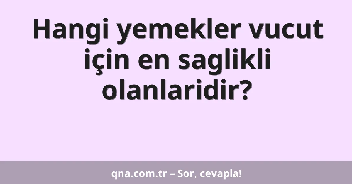 Hangi yemekler vucut için en saglikli olanlaridir?