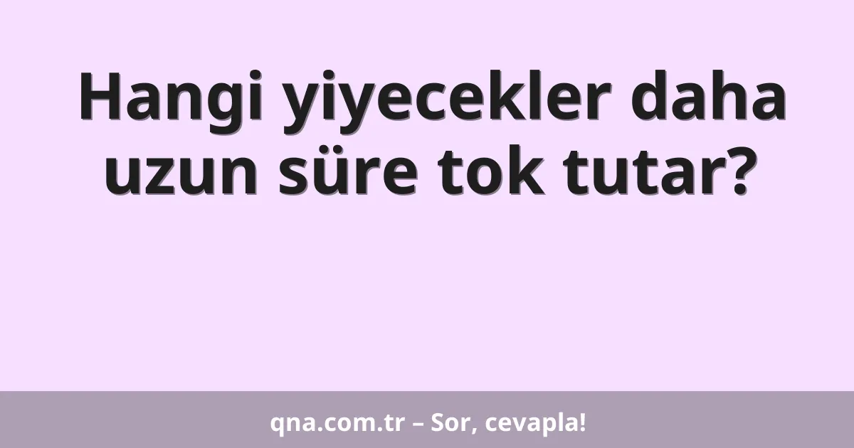 Hangi yiyecekler daha uzun süre tok tutar?