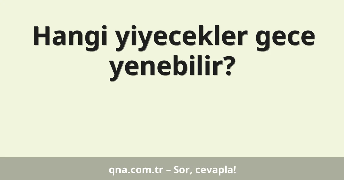 Hangi yiyecekler gece yenebilir?