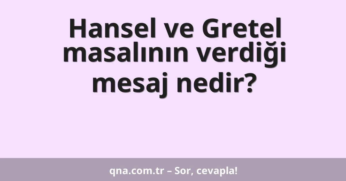 Hansel ve Gretel masalının verdiği mesaj nedir?