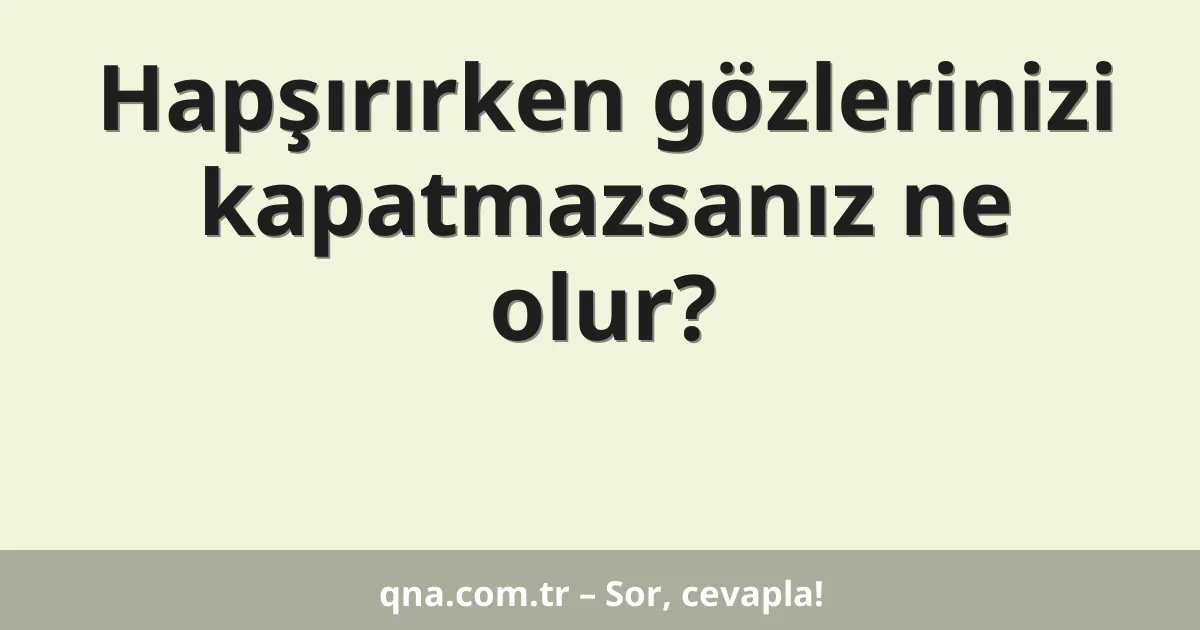 Hapşırırken gözlerinizi kapatmazsanız ne olur?