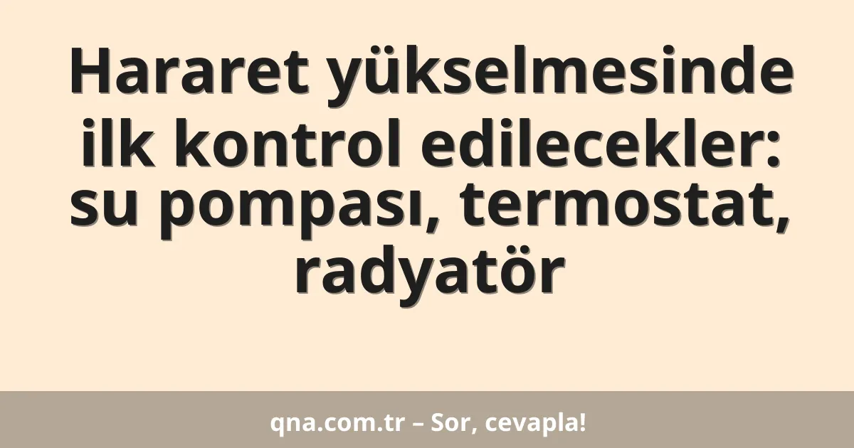 Hararet yükselmesinde ilk kontrol edilecekler: su pompası, termostat, radyatör