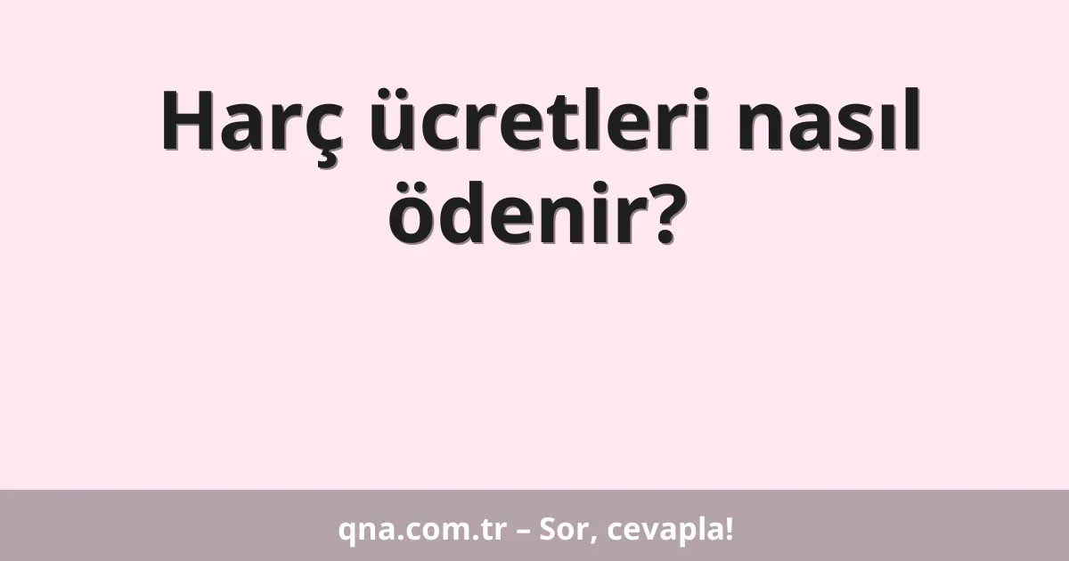 Harç ücretleri nasıl ödenir?