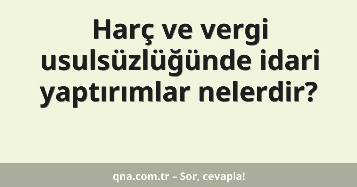 Harç ve vergi usulsüzlüğünde idari yaptırımlar nelerdir?
