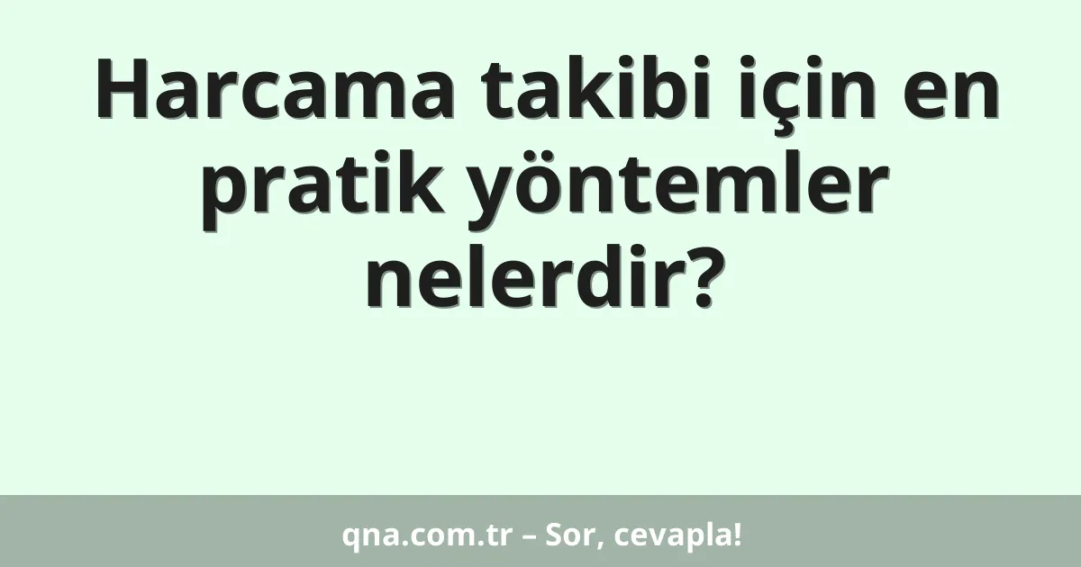 Harcama takibi için en pratik yöntemler nelerdir?