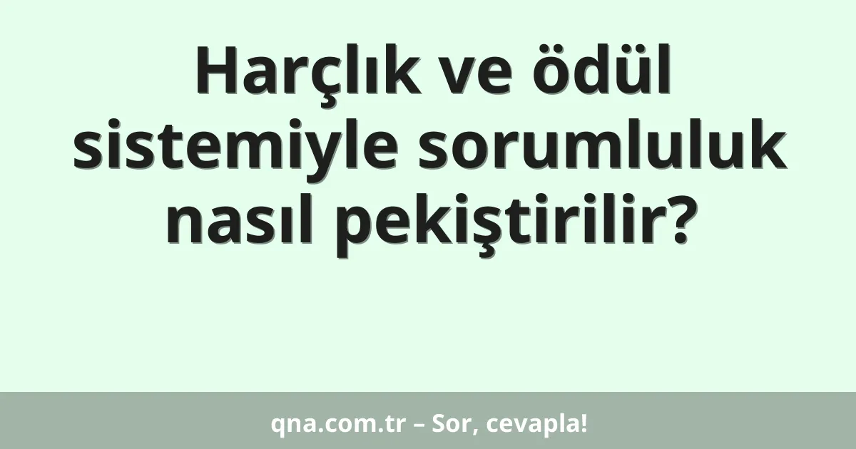 Harçlık ve ödül sistemiyle sorumluluk nasıl pekiştirilir?