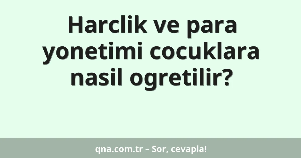 Harclik ve para yonetimi cocuklara nasil ogretilir?