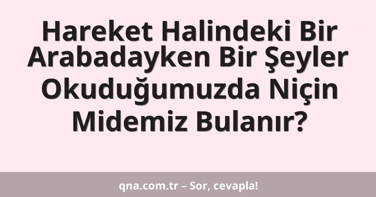 Hareket Halindeki Bir Arabadayken Bir Şeyler Okuduğumuzda Niçin Midemiz Bulanır?