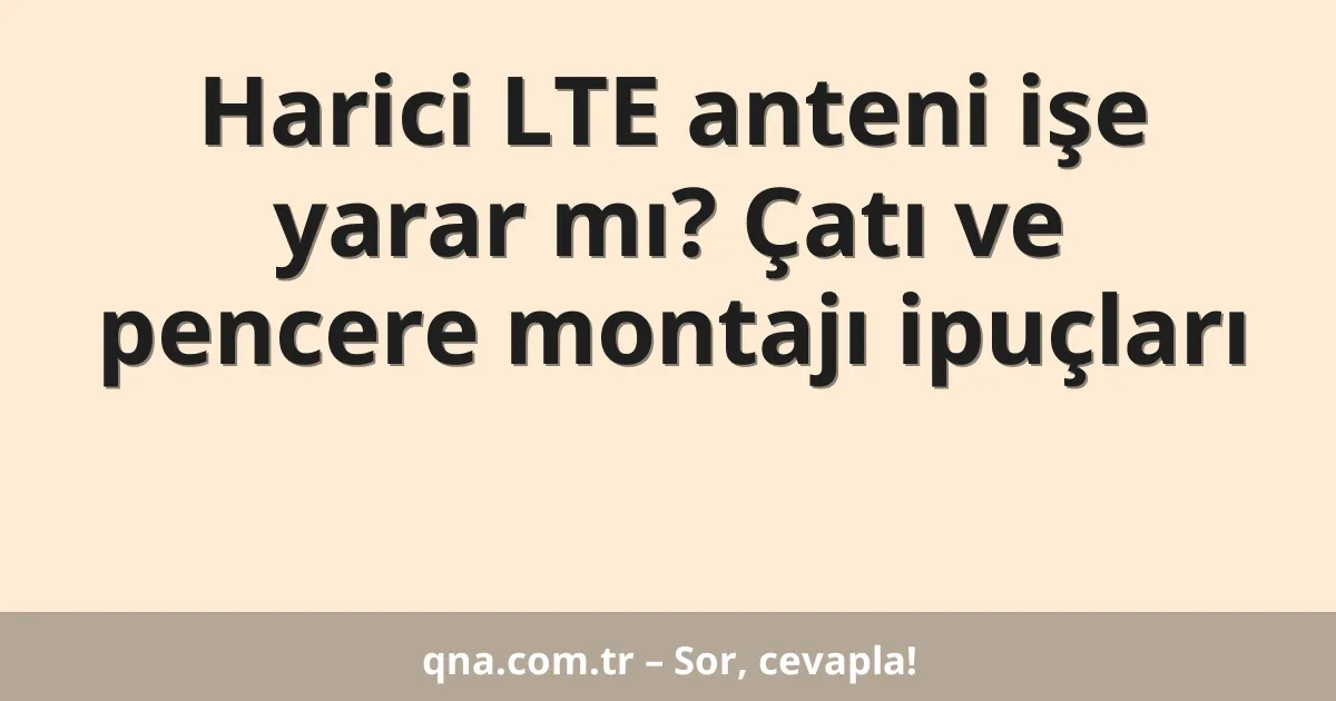 Harici LTE anteni işe yarar mı? Çatı ve pencere montajı ipuçları