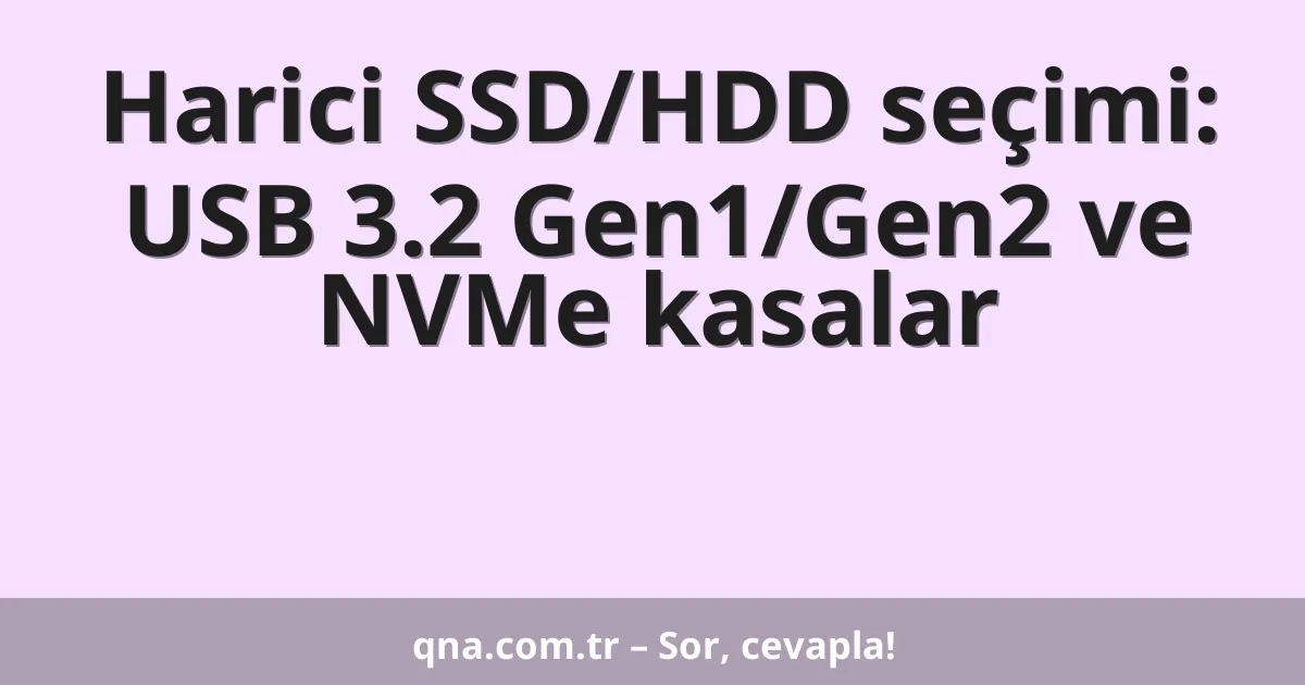 Harici SSD/HDD seçimi: USB 3.2 Gen1/Gen2 ve NVMe kasalar