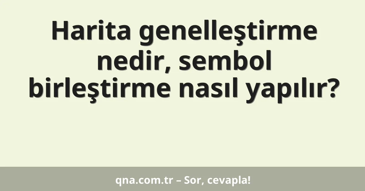Harita genelleştirme nedir, sembol birleştirme nasıl yapılır?