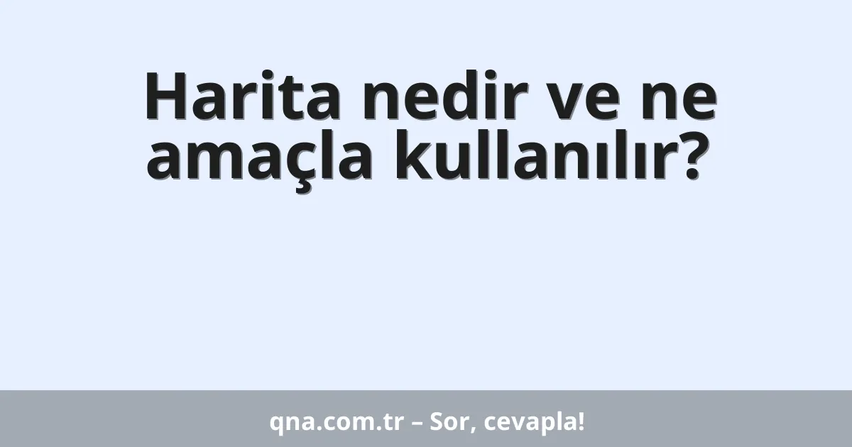 Harita nedir ve ne amaçla kullanılır?