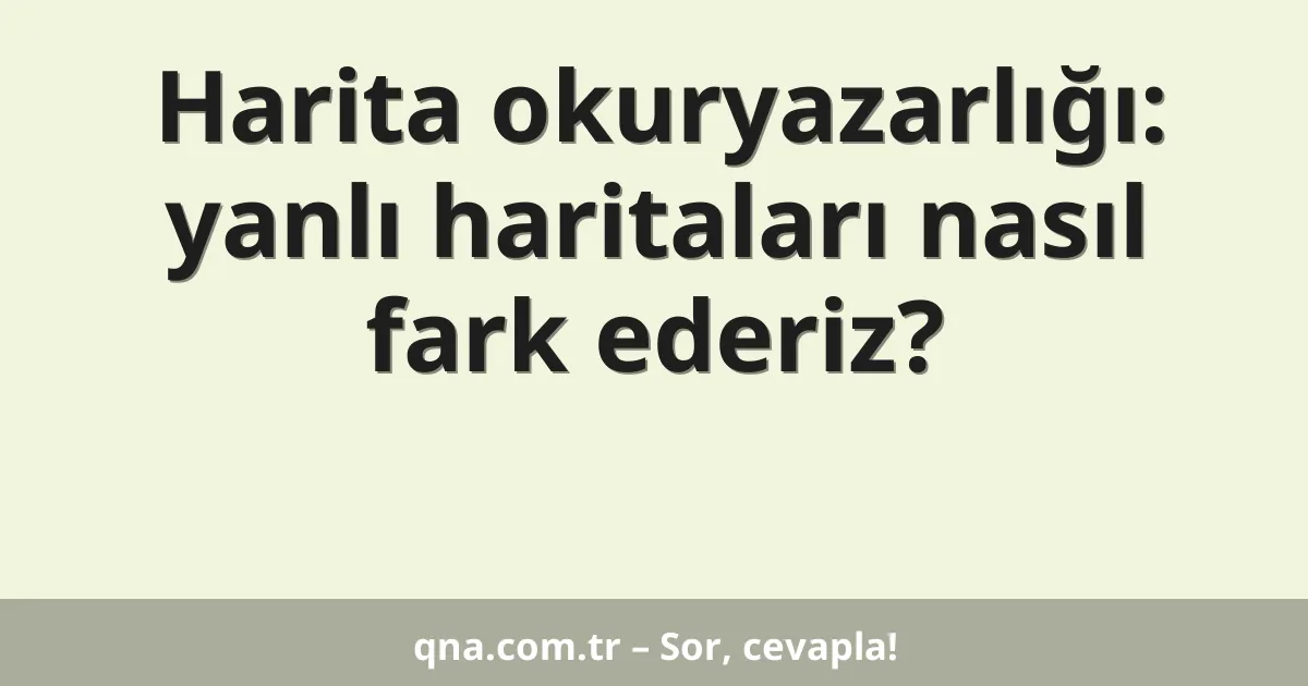 Harita okuryazarlığı: yanlı haritaları nasıl fark ederiz?