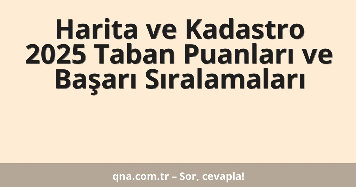 Harita ve Kadastro 2025 Taban Puanları ve Başarı Sıralamaları
