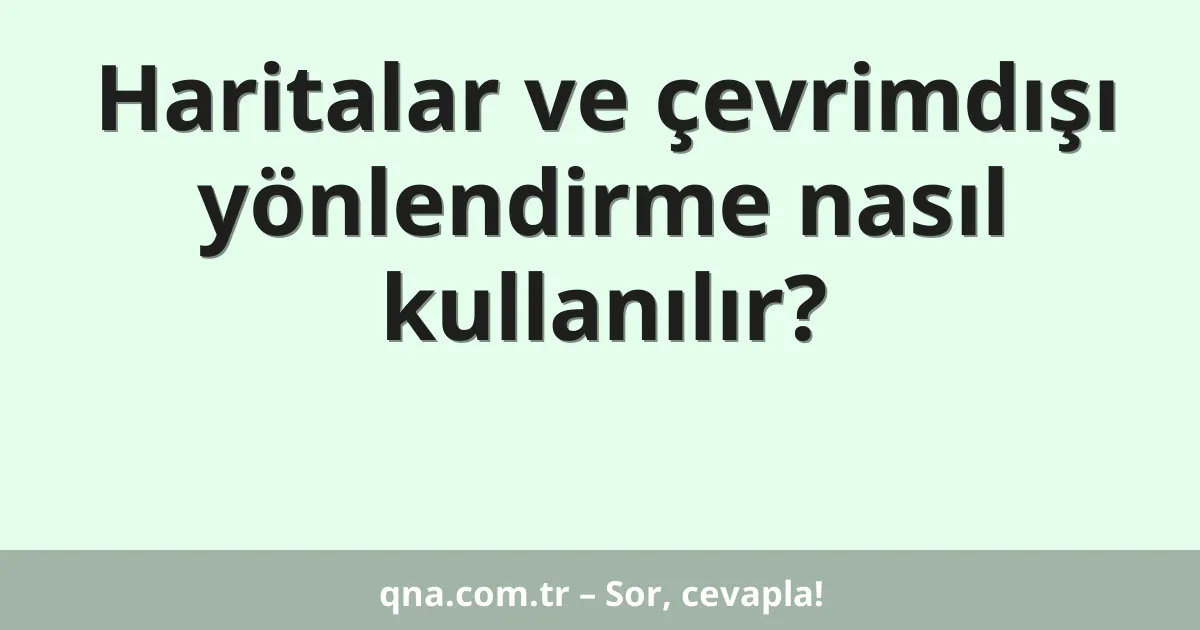 Haritalar ve çevrimdışı yönlendirme nasıl kullanılır?