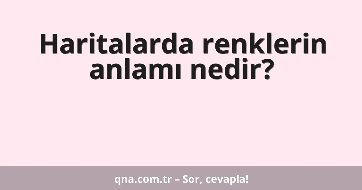 Haritalarda renklerin anlamı nedir?