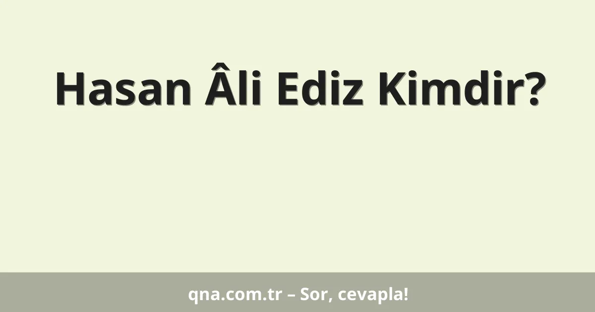 Hasan Âli Ediz Kimdir?