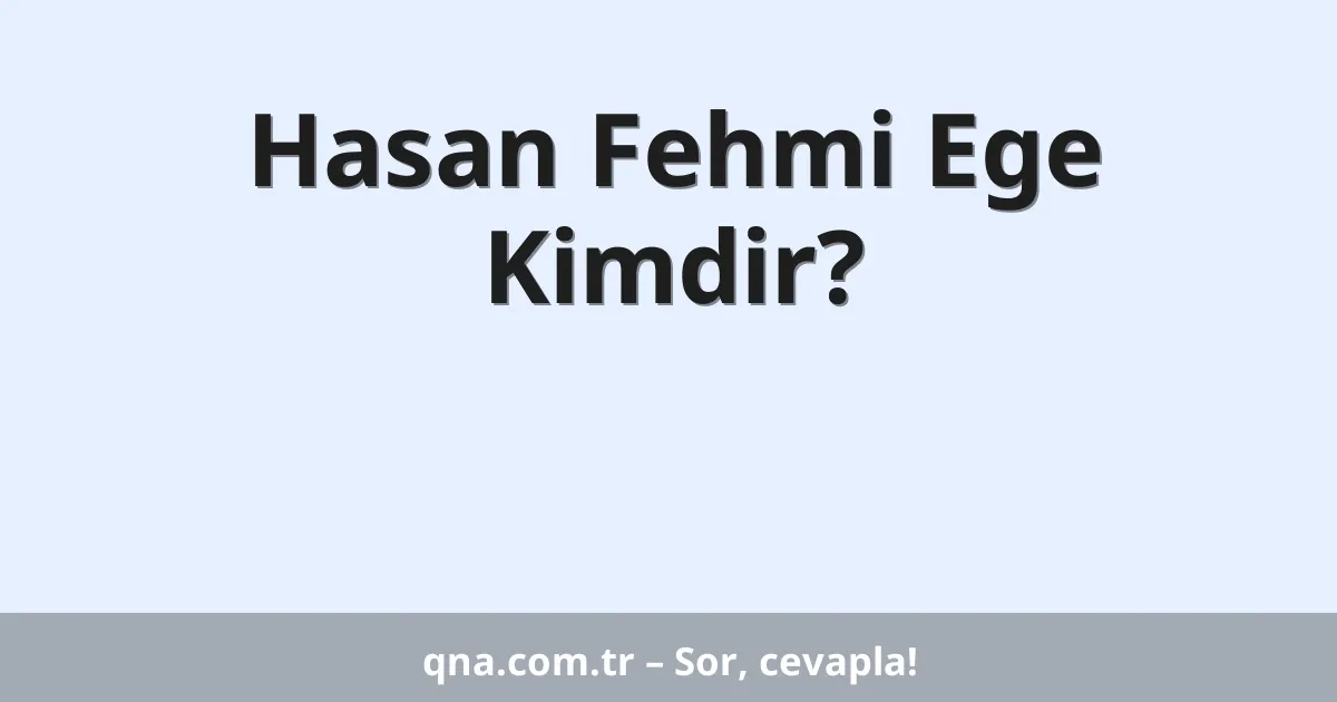 Hasan Fehmi Ege Kimdir?