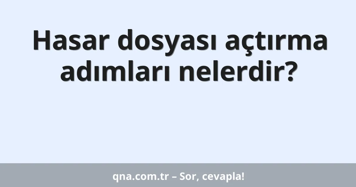 Hasar dosyası açtırma adımları nelerdir?