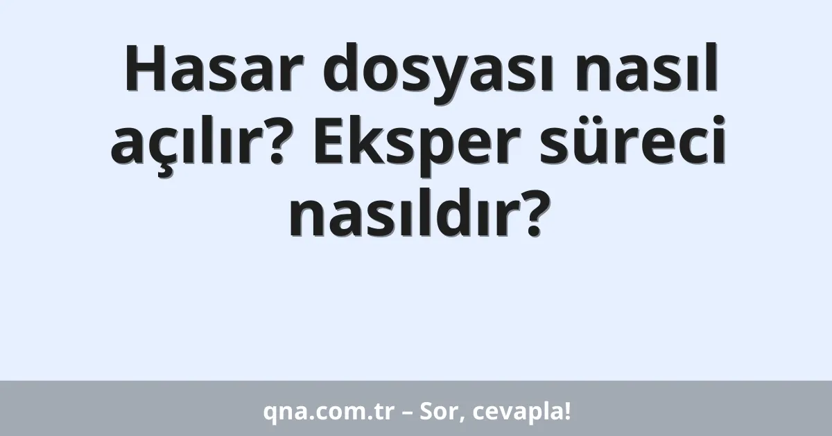 Hasar dosyası nasıl açılır? Eksper süreci nasıldır?